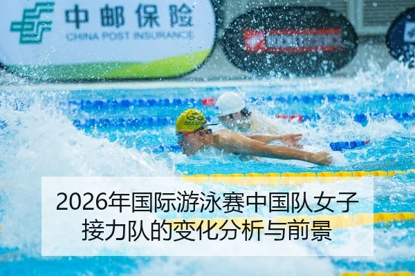 2026年国际游泳赛中国队女子接力队的变化分析与前景