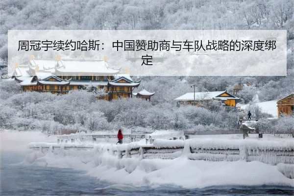 周冠宇续约哈斯：中国赞助商与车队战略的深度绑定