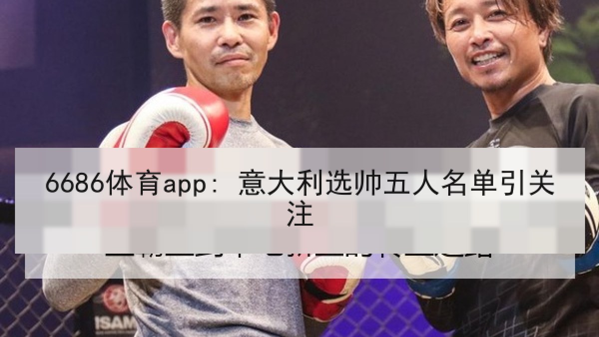 6686体育app: 意大利选帅五人名单引关注