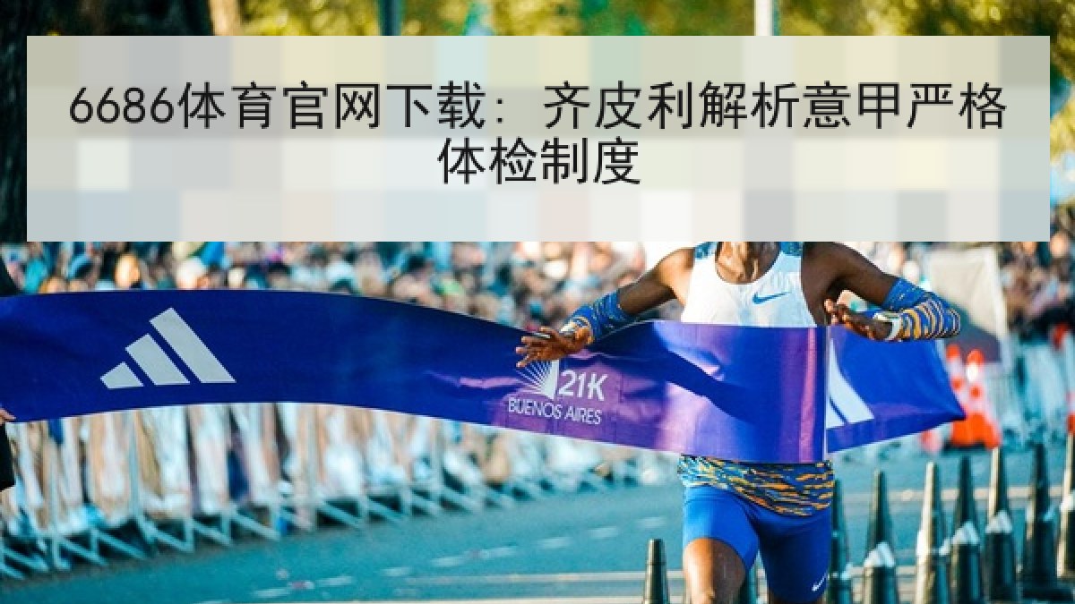 6686体育官网下载: 齐皮利解析意甲严格体检制度