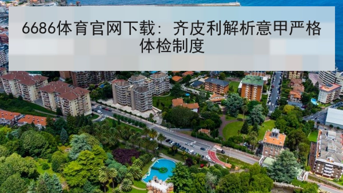 6686体育官网下载: 齐皮利解析意甲严格体检制度