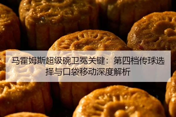 马霍姆斯超级碗卫冕关键：第四档传球选择与口袋移动深度解析