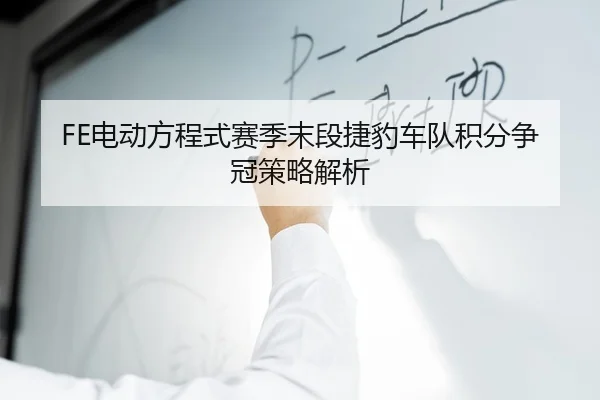 FE电动方程式赛季末段捷豹车队积分争冠策略解析