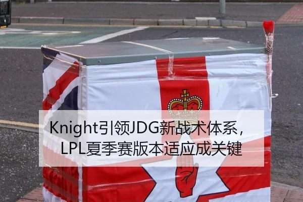 Knight引领JDG新战术体系，LPL夏季赛版本适应成关键