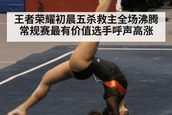 王者荣耀初晨五杀救主全场沸腾常规赛最有价值选手呼声高涨