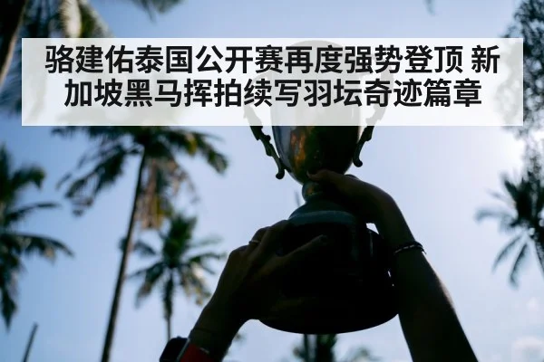 骆建佑泰国公开赛再度强势登顶 新加坡黑马挥拍续写羽坛奇迹篇章